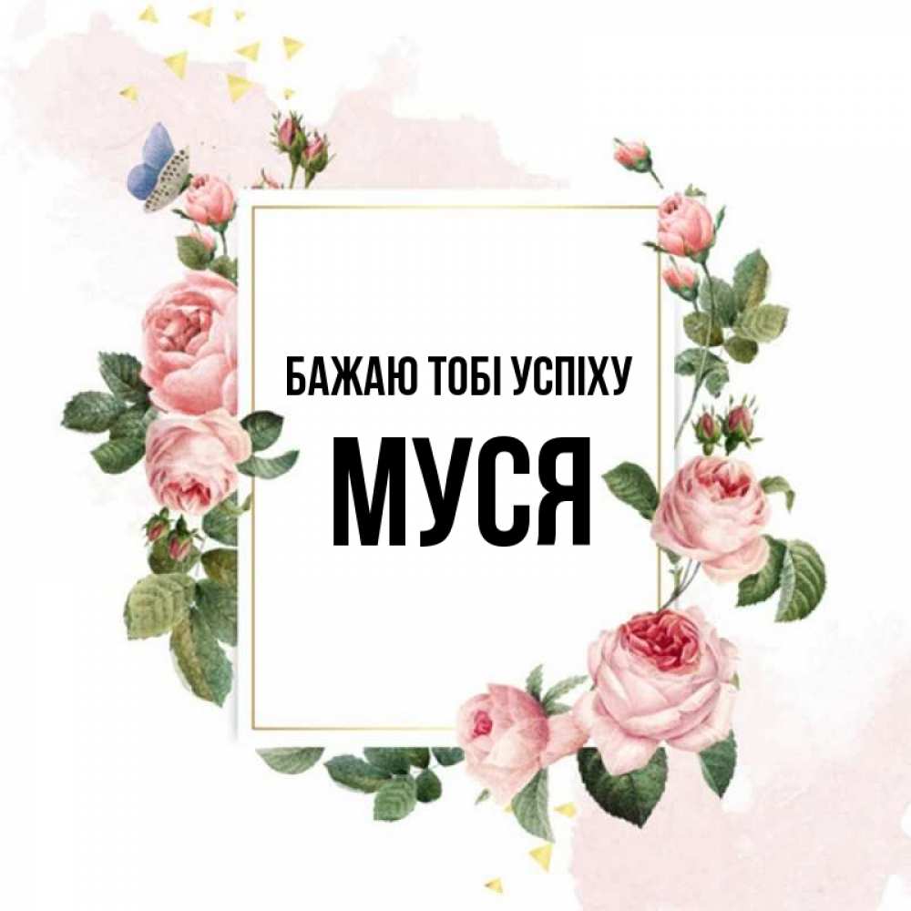 Открытка на каждый день з підписом, Муся Бажаю тобі успіху розовые розы Прикольна листівка з побажанням онлайн скачати безкоштовно 