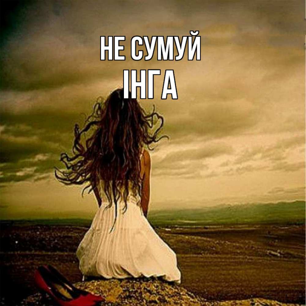 Открытка на каждый день з підписом, Інга Не сумуй белое платье и длинные волосы Прикольна листівка з побажанням онлайн скачати безкоштовно 