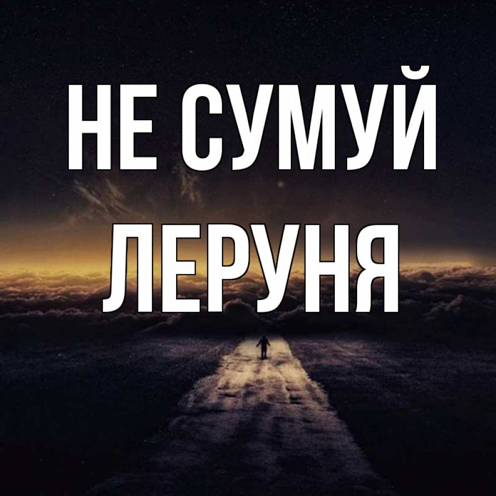Открытка на каждый день з підписом, Леруня Не сумуй дорога в никуда Прикольна листівка з побажанням онлайн скачати безкоштовно 