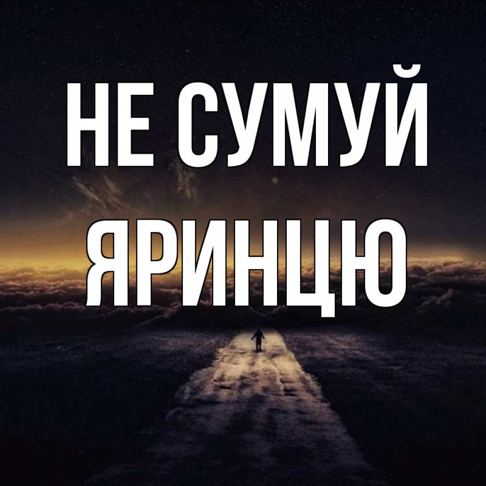 Открытка на каждый день з підписом, Яринцю Не сумуй дорога в никуда Прикольна листівка з побажанням онлайн скачати безкоштовно 
