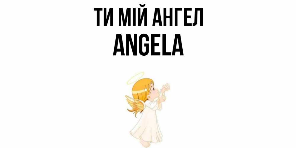 Открытка на каждый день з підписом, Angela Ти мій ангел ангел, девочка Прикольна листівка з побажанням онлайн скачати безкоштовно 