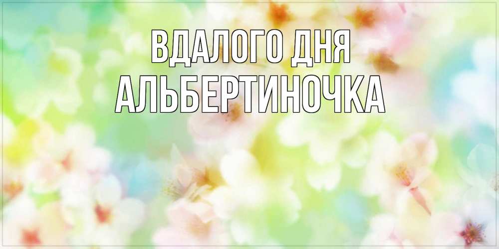 Открытка на каждый день з підписом, Альбертиночка Вдалого дня удачного летнего солнечного дня Прикольна листівка з побажанням онлайн скачати безкоштовно 