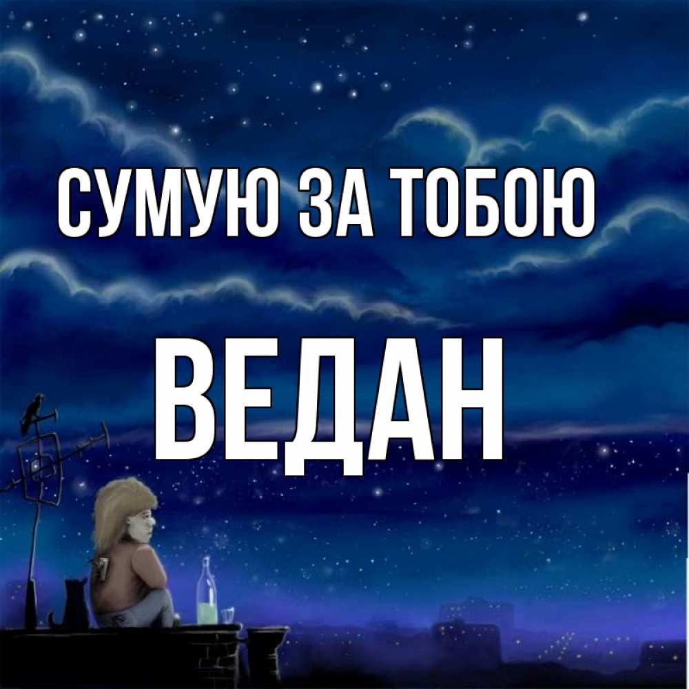 Открытка на каждый день з підписом, Ведан Сумую за тобою на крыше 1 Прикольна листівка з побажанням онлайн скачати безкоштовно 