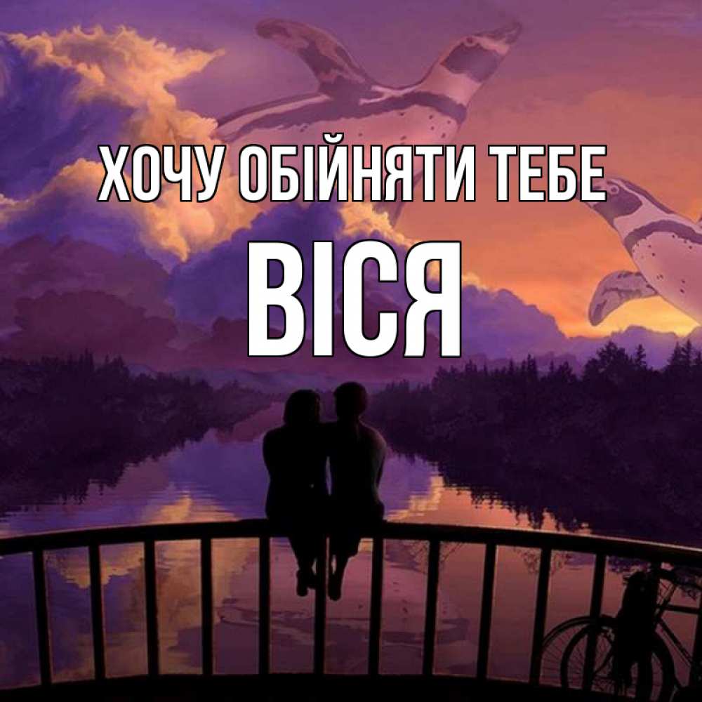 Открытка на каждый день з підписом, Віся Хочу обійняти тебе парочка сидит на мосте или на набережной Прикольна листівка з побажанням онлайн скачати безкоштовно 
