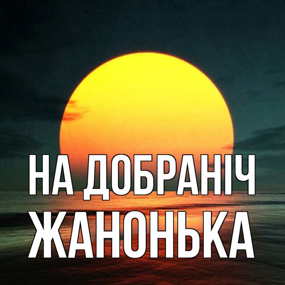 Открытка на каждый день з підписом, Жанонька На добраніч огромный диск солнц Прикольна листівка з побажанням онлайн скачати безкоштовно 