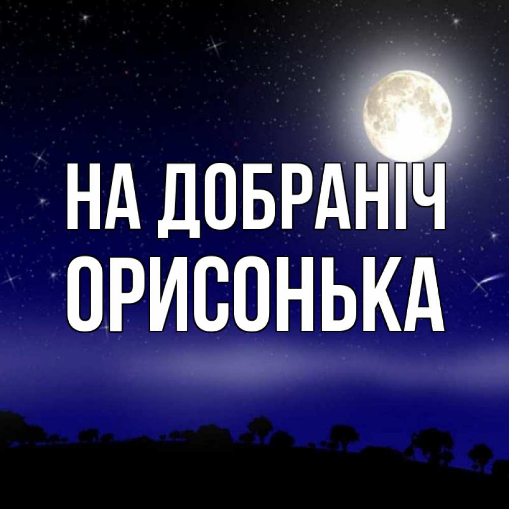 Открытка на каждый день з підписом, Орисонька На добраніч ночное небо и лесная опушка при свете луны Прикольна листівка з побажанням онлайн скачати безкоштовно 