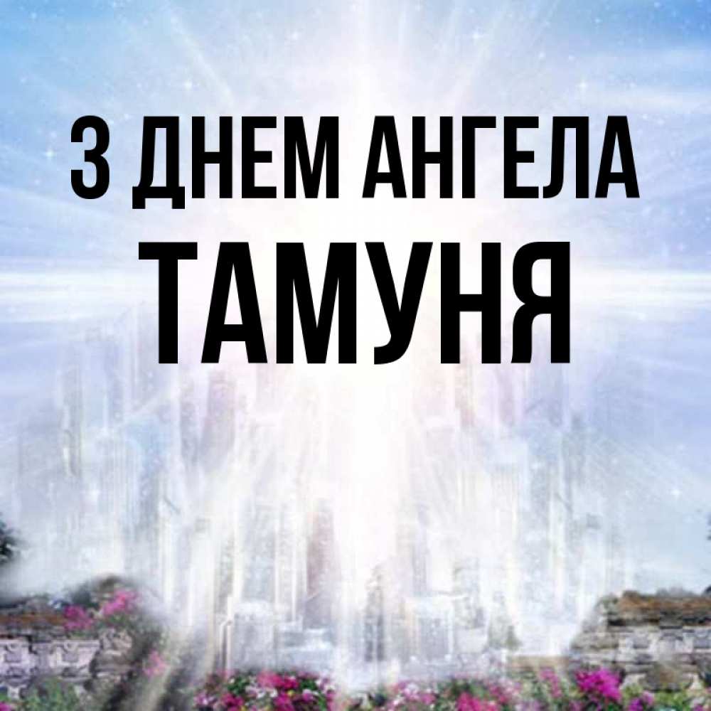 Открытка на каждый день з підписом, Тамуня З Днем ангела небесный свет Прикольна листівка з побажанням онлайн скачати безкоштовно 