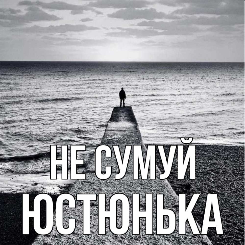 Открытка на каждый день з підписом, Юстюнька Не сумуй море Прикольна листівка з побажанням онлайн скачати безкоштовно 
