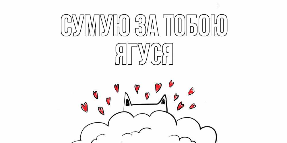 Открытка на каждый день з підписом, Ягуся Сумую за тобою котик скучает по тебе очень с сердечками Прикольна листівка з побажанням онлайн скачати безкоштовно 
