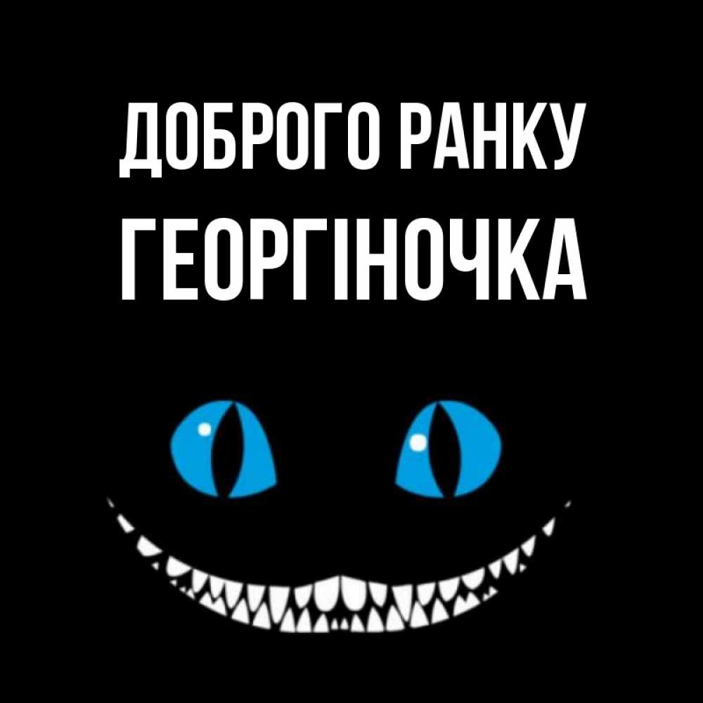 Открытка на каждый день з підписом, Георгіночка Доброго ранку голубые глаза и зубки Прикольна листівка з побажанням онлайн скачати безкоштовно 