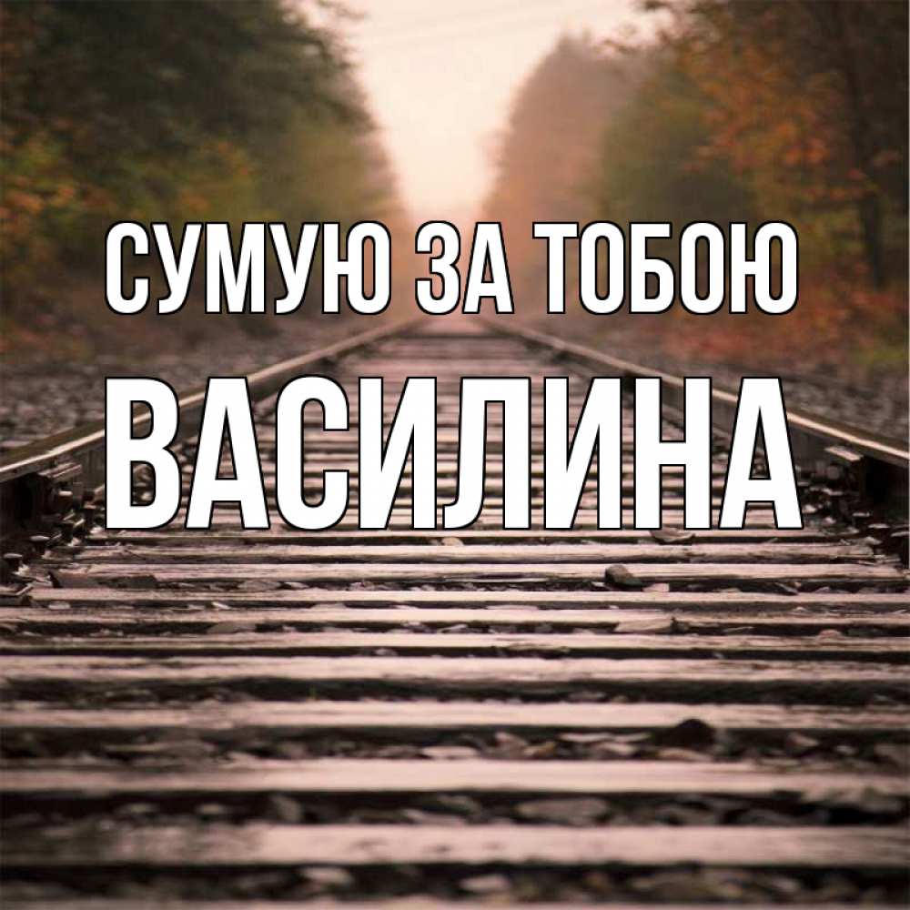 Открытка на каждый день з підписом, Василина Сумую за тобою приезжай Прикольна листівка з побажанням онлайн скачати безкоштовно 
