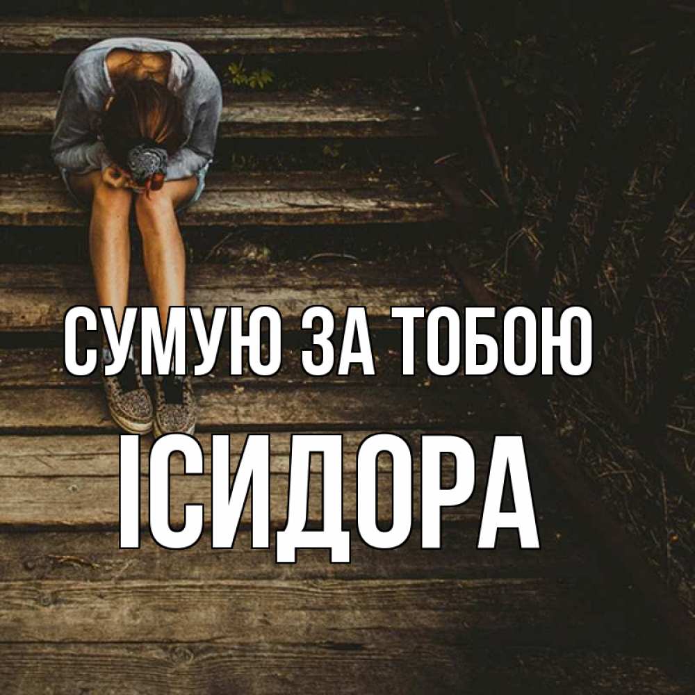 Открытка на каждый день з підписом, Ісидора Сумую за тобою грущу Прикольна листівка з побажанням онлайн скачати безкоштовно 