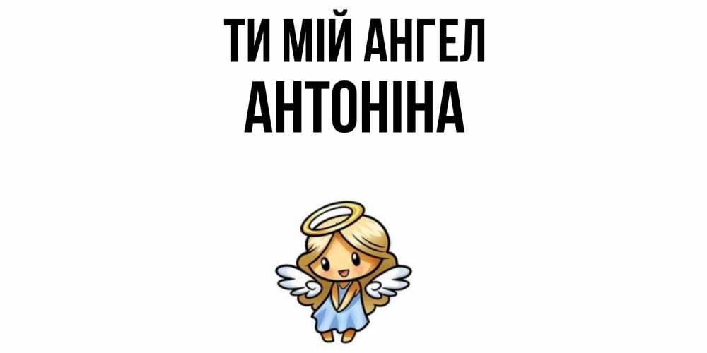 Открытка на каждый день з підписом, Антоніна Ти мій ангел ангел Прикольна листівка з побажанням онлайн скачати безкоштовно 