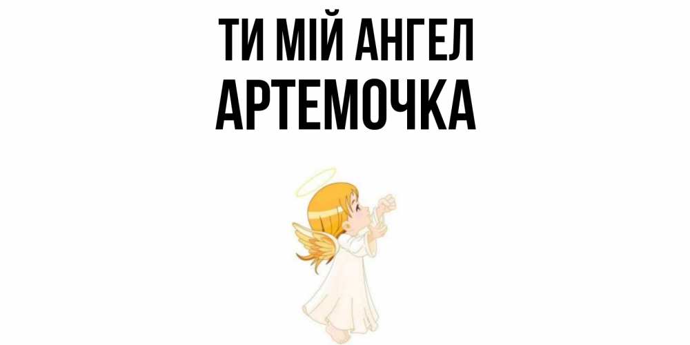 Открытка на каждый день з підписом, Артемочка Ти мій ангел ангел, девочка Прикольна листівка з побажанням онлайн скачати безкоштовно 