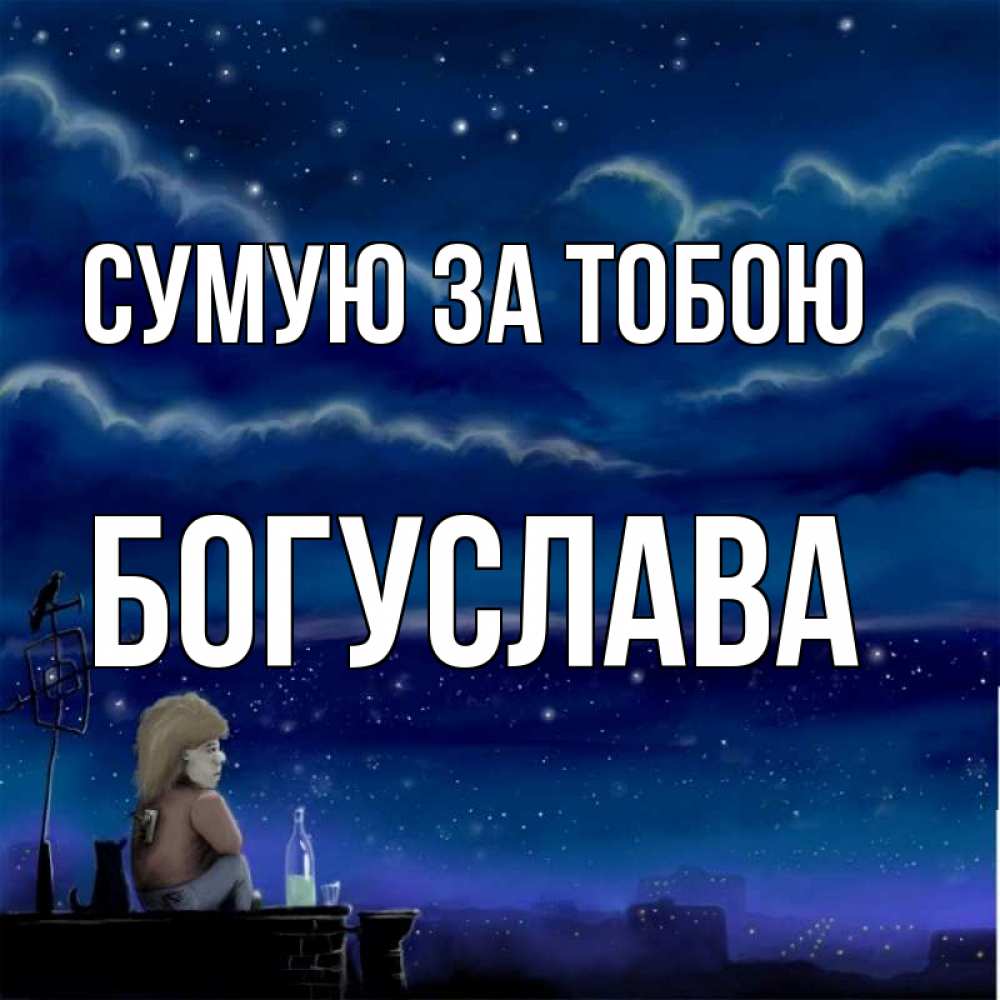 Открытка на каждый день з підписом, Богуслава Сумую за тобою на крыше 1 Прикольна листівка з побажанням онлайн скачати безкоштовно 