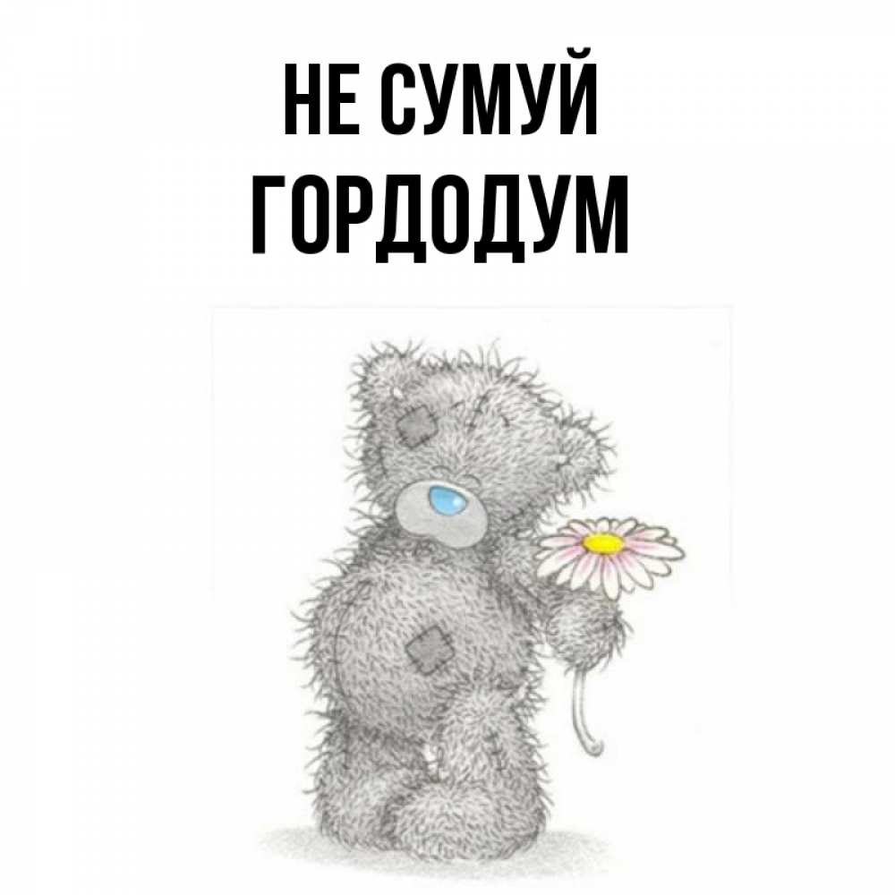 Открытка на каждый день з підписом, Гордодум Не сумуй Плюшевый медвежонок с заплатками Прикольна листівка з побажанням онлайн скачати безкоштовно 