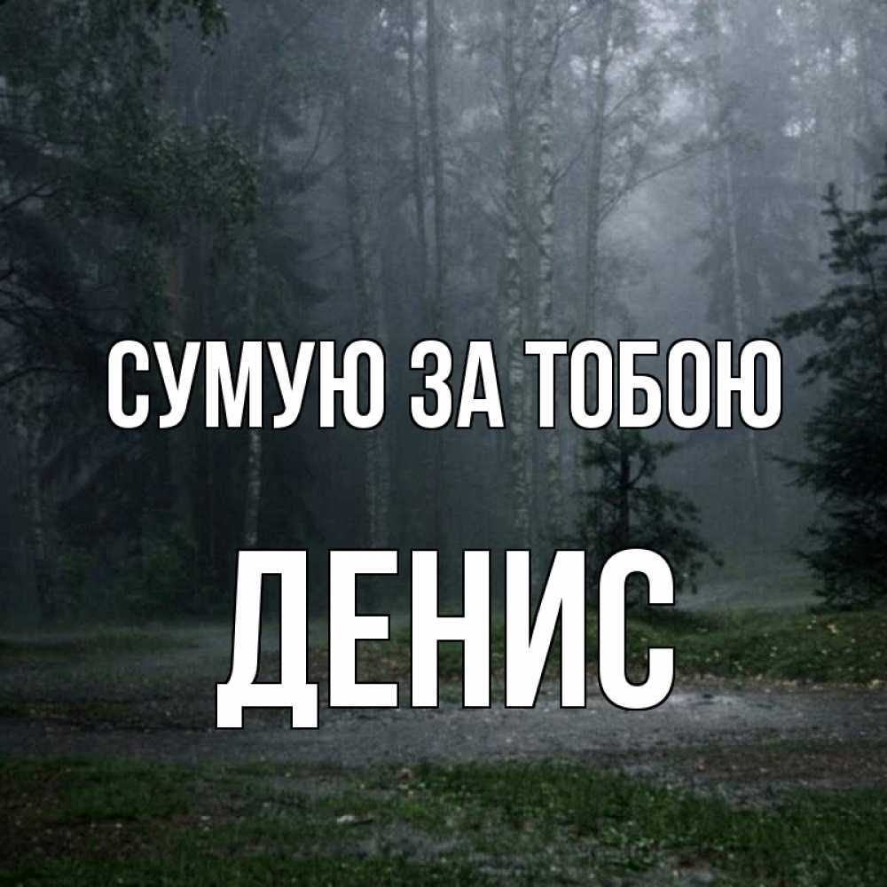 Открытка на каждый день з підписом, Денис Сумую за тобою одна и плохо мне Прикольна листівка з побажанням онлайн скачати безкоштовно 