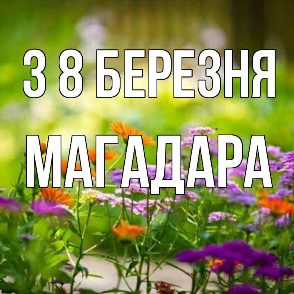 Открытка на каждый день з підписом, Магадара З 8 БЕРЕЗНЯ цветы Прикольна листівка з побажанням онлайн скачати безкоштовно 