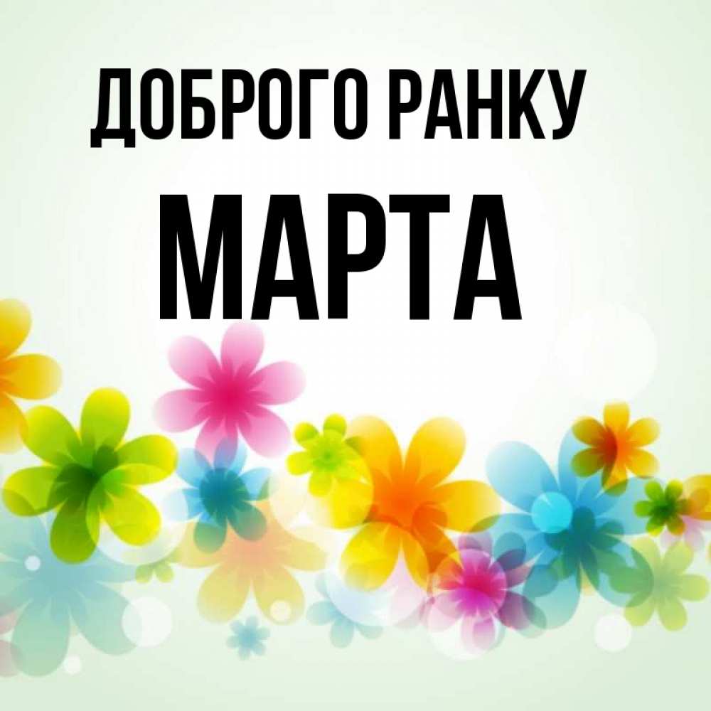 Открытка на каждый день з підписом, Марта Доброго ранку позитивные цветочки Прикольна листівка з побажанням онлайн скачати безкоштовно 