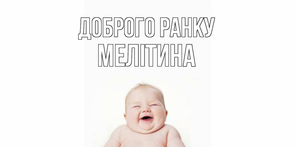 Открытка на каждый день з підписом, Мелітина Доброго ранку малыш с улыбкой Прикольна листівка з побажанням онлайн скачати безкоштовно 