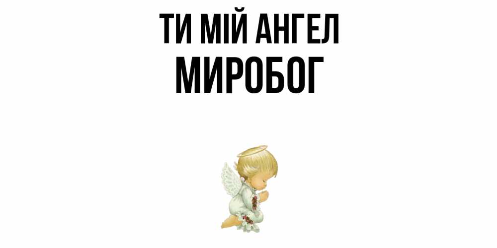 Открытка на каждый день з підписом, Миробог Ти мій ангел ангел Прикольна листівка з побажанням онлайн скачати безкоштовно 