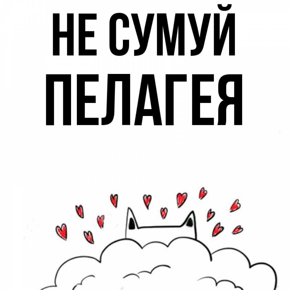 Открытка на каждый день з підписом, Пелагея Не сумуй облако и ушки котика с сердечками Прикольна листівка з побажанням онлайн скачати безкоштовно 