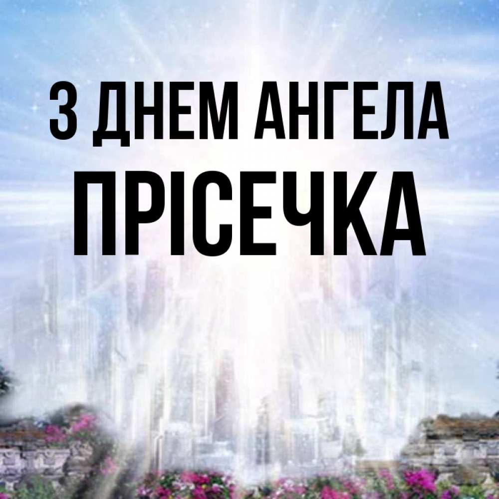 Открытка на каждый день з підписом, Прісечка З Днем ангела небесный свет Прикольна листівка з побажанням онлайн скачати безкоштовно 