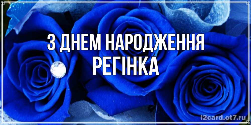 Открытка на каждый день з підписом, Регінка З Днем народження синие розы в росе Прикольна листівка з побажанням онлайн скачати безкоштовно 