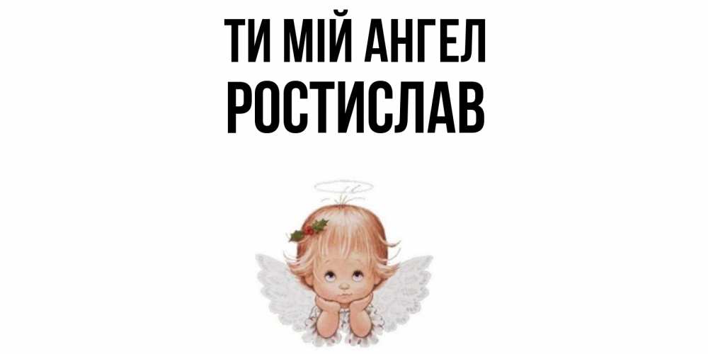 Открытка на каждый день з підписом, Ростислав Ти мій ангел ангел Прикольна листівка з побажанням онлайн скачати безкоштовно 