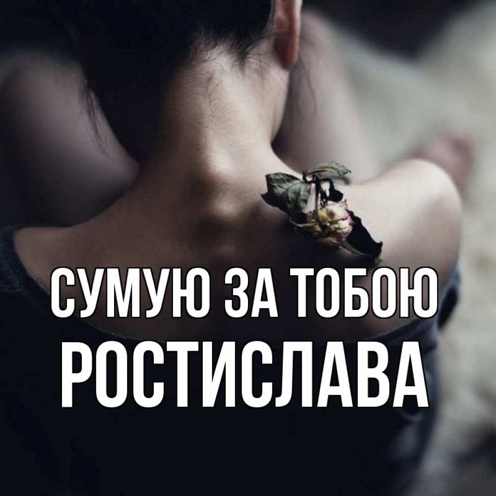 Открытка на каждый день з підписом, Ростислава Сумую за тобою засох цветок Прикольна листівка з побажанням онлайн скачати безкоштовно 