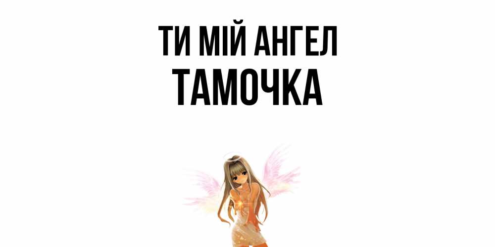 Открытка на каждый день з підписом, Тамочка Ти мій ангел ангел, аниме Прикольна листівка з побажанням онлайн скачати безкоштовно 