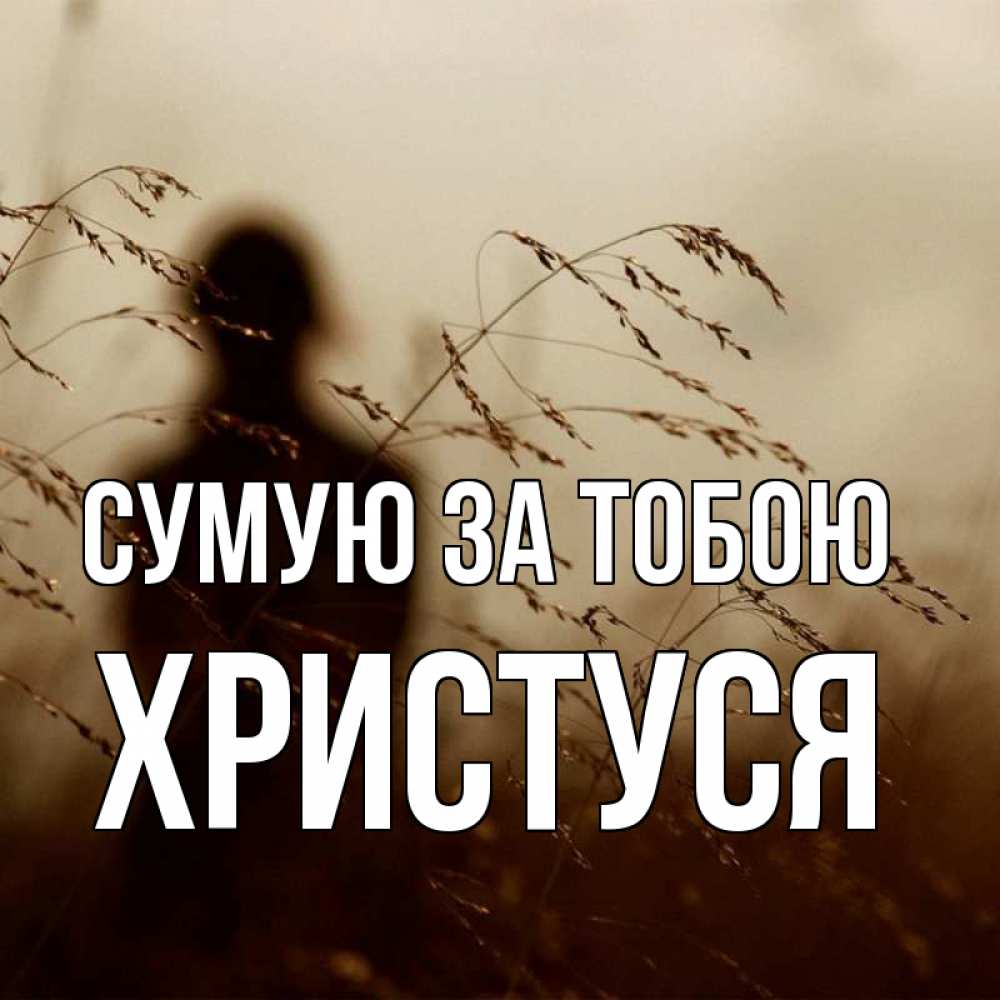 Открытка на каждый день з підписом, Христуся Сумую за тобою силуэт девушки Прикольна листівка з побажанням онлайн скачати безкоштовно 