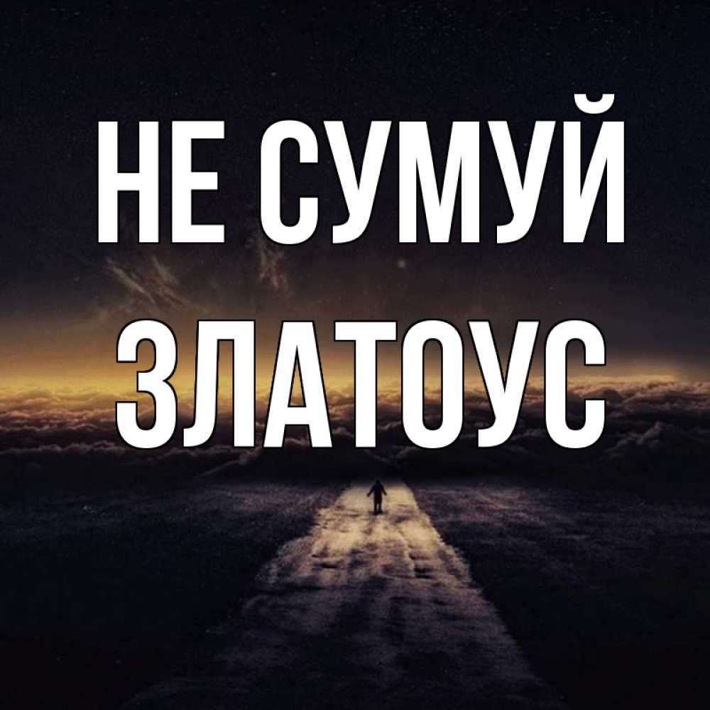 Открытка на каждый день з підписом, Златоус Не сумуй дорога в никуда Прикольна листівка з побажанням онлайн скачати безкоштовно 
