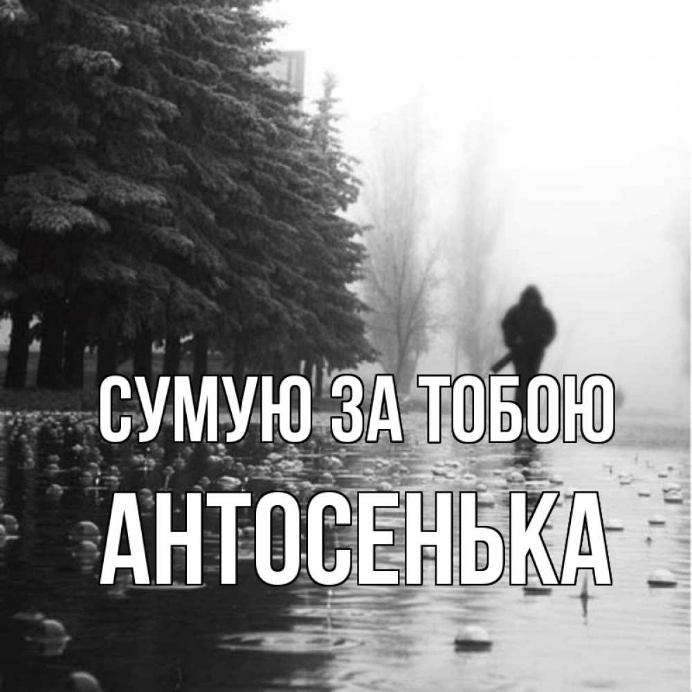 Открытка на каждый день з підписом, Антосенька Сумую за тобою приходи Прикольна листівка з побажанням онлайн скачати безкоштовно 