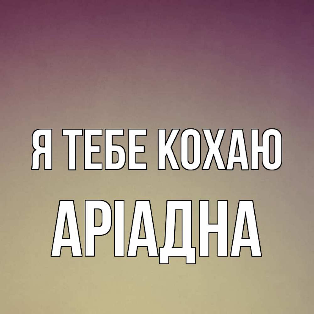 Открытка на каждый день з підписом, Аріадна Я тебе кохаю для любимой Прикольна листівка з побажанням онлайн скачати безкоштовно 