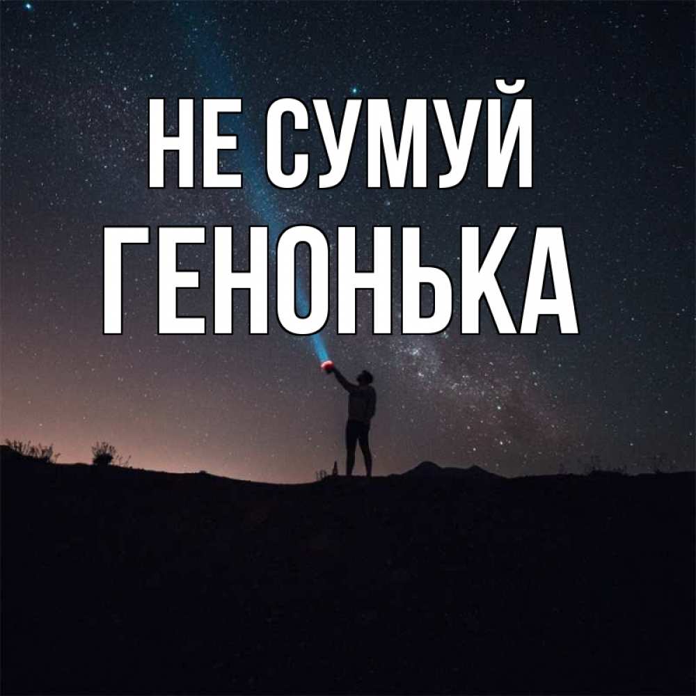 Открытка на каждый день з підписом, Генонька Не сумуй луч света и млечный путь Прикольна листівка з побажанням онлайн скачати безкоштовно 