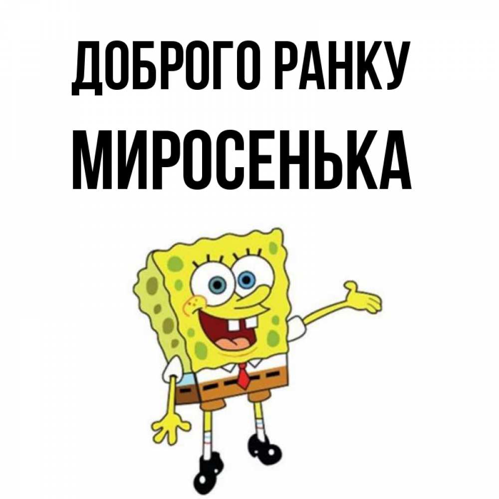Открытка на каждый день з підписом, Миросенька Доброго ранку губка боб улыбается Прикольна листівка з побажанням онлайн скачати безкоштовно 