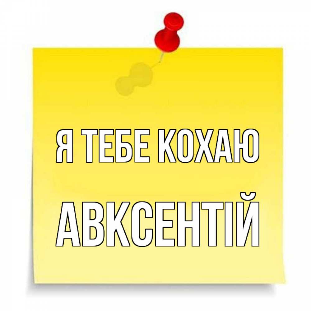 Открытка на каждый день з підписом, Авксентій Я тебе кохаю ноте Прикольна листівка з побажанням онлайн скачати безкоштовно 