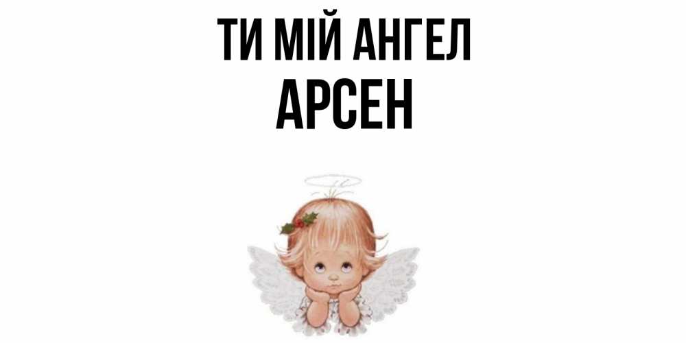 Открытка на каждый день з підписом, Арсен Ти мій ангел ангел Прикольна листівка з побажанням онлайн скачати безкоштовно 