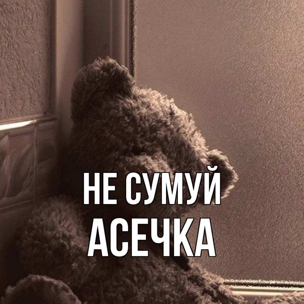 Открытка на каждый день з підписом, Асечка Не сумуй стекол рефленое Прикольна листівка з побажанням онлайн скачати безкоштовно 