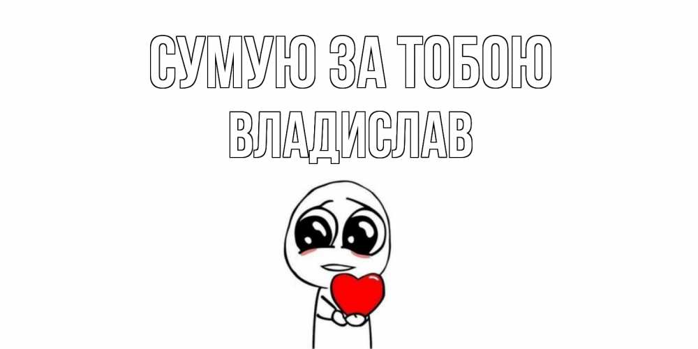 Открытка на каждый день з підписом, Владислав Сумую за тобою я очень соскучился по тебе с тролль фейсом Прикольна листівка з побажанням онлайн скачати безкоштовно 