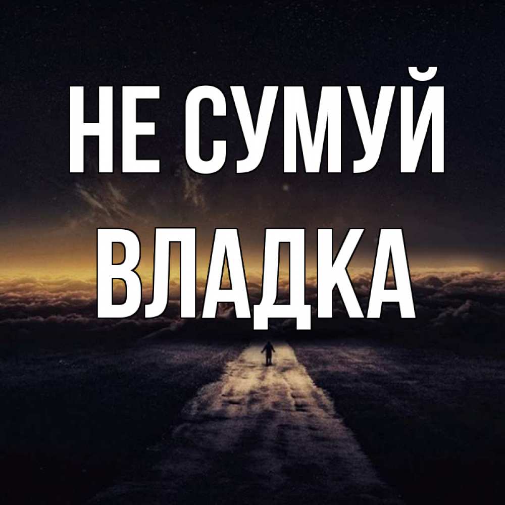 Открытка на каждый день з підписом, Владка Не сумуй дорога в никуда Прикольна листівка з побажанням онлайн скачати безкоштовно 