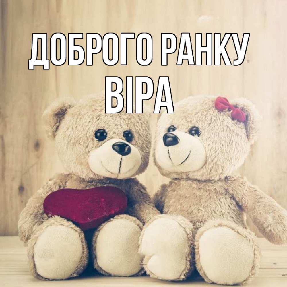 Открытка на каждый день з підписом, Віра Доброго ранку для возлюбленных плюшевые мишки Прикольна листівка з побажанням онлайн скачати безкоштовно 