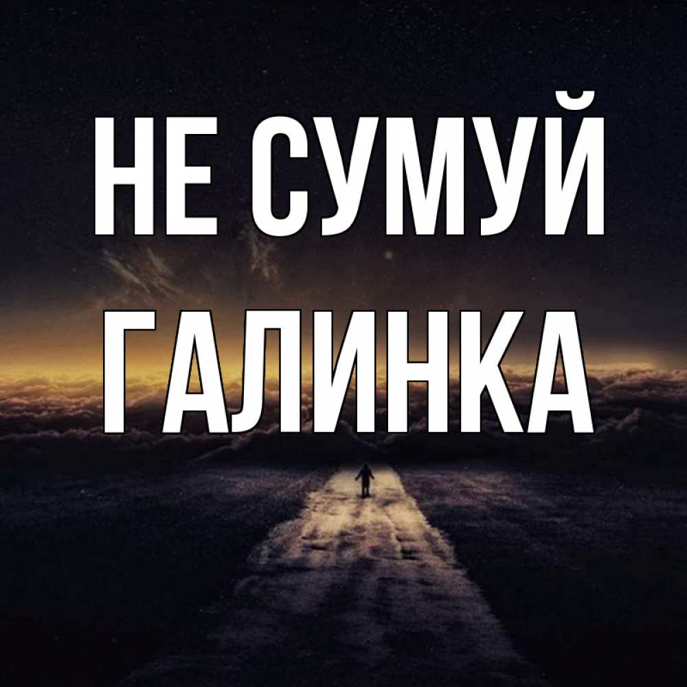 Открытка на каждый день з підписом, Галинка Не сумуй дорога в никуда Прикольна листівка з побажанням онлайн скачати безкоштовно 