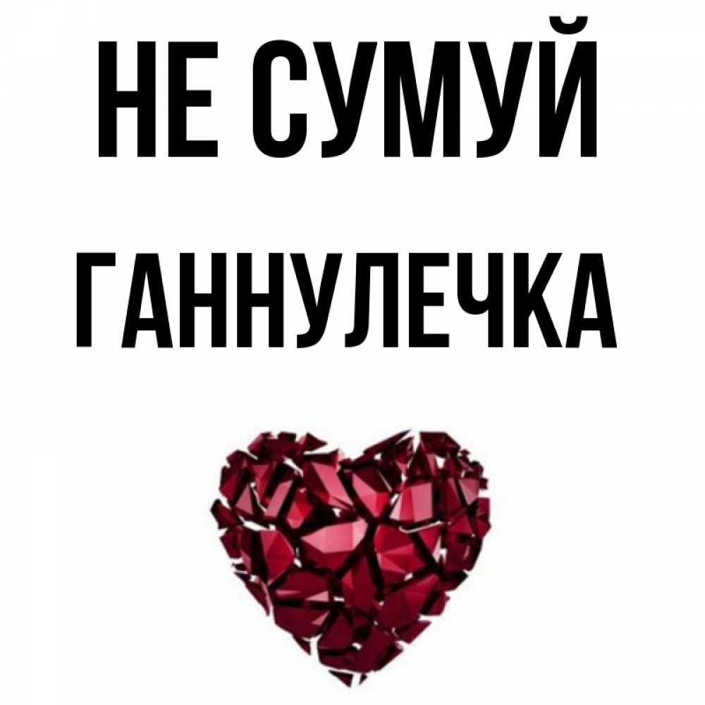 Открытка на каждый день з підписом, Ганнулечка Не сумуй рубиновое сердечко Прикольна листівка з побажанням онлайн скачати безкоштовно 