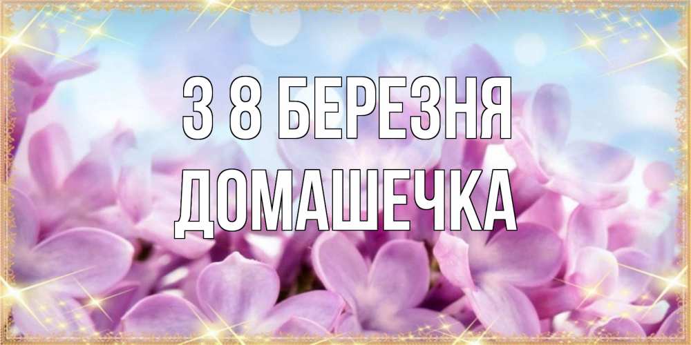 Открытка на каждый день з підписом, Домашечка З 8 БЕРЕЗНЯ открытка на международный женский день с цветами Прикольна листівка з побажанням онлайн скачати безкоштовно 