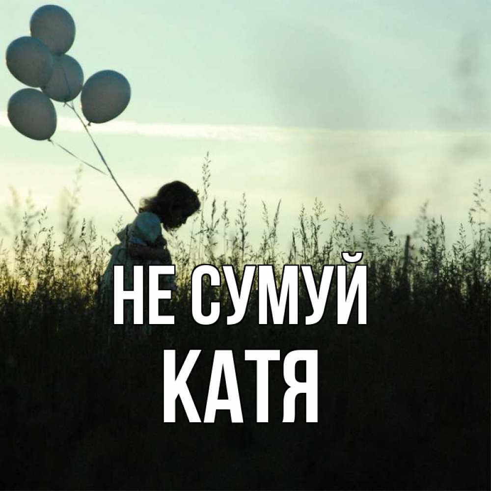 Открытка на каждый день з підписом, Катя Не сумуй ребенок Прикольна листівка з побажанням онлайн скачати безкоштовно 