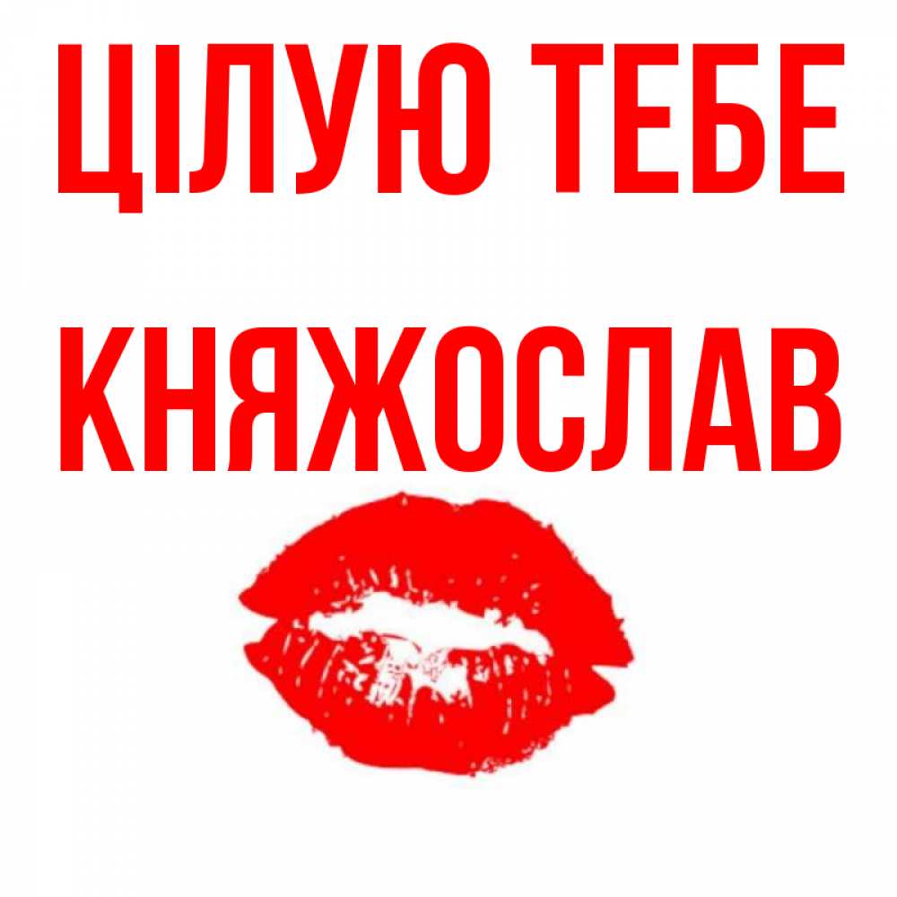 Открытка на каждый день з підписом, Княжослав Цілую тебе помада и губы Прикольна листівка з побажанням онлайн скачати безкоштовно 