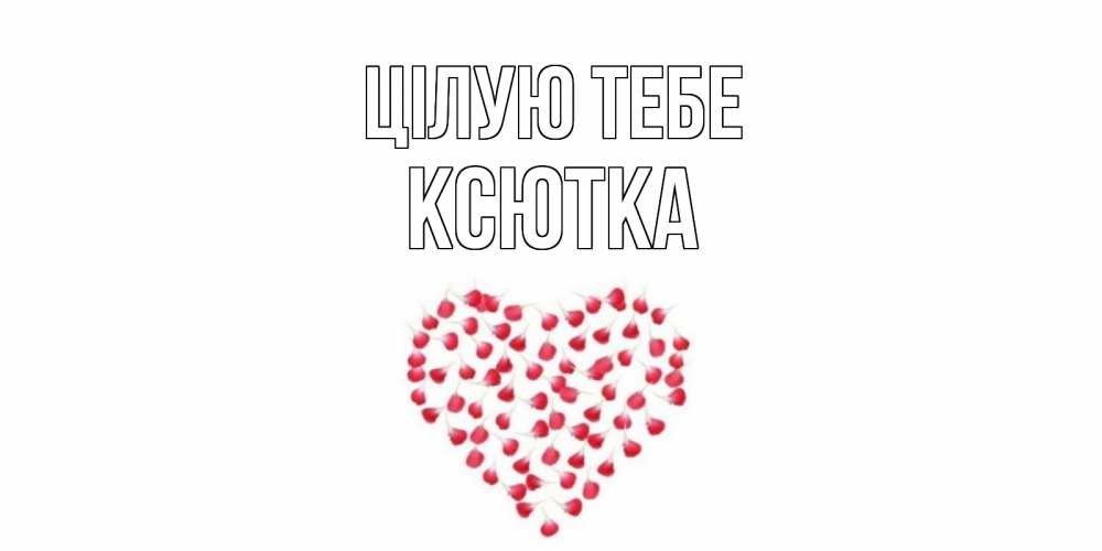 Открытка на каждый день з підписом, Ксютка Цілую тебе сердце Прикольна листівка з побажанням онлайн скачати безкоштовно 
