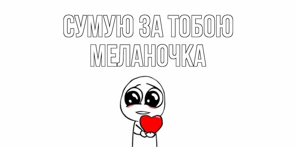Открытка на каждый день з підписом, Меланочка Сумую за тобою я очень соскучился по тебе с тролль фейсом Прикольна листівка з побажанням онлайн скачати безкоштовно 